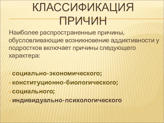 КЛАССИФИКАЦИЯ ПРИЧИН Наиболее распространенные причины, обусловливающие возникновение аддиктивности у подростков включает причины