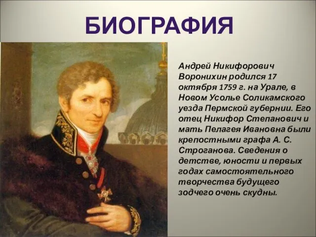 БИОГРАФИЯ Андрей Никифорович Воронихин родился 17 октября 1759 г. на Урале, в