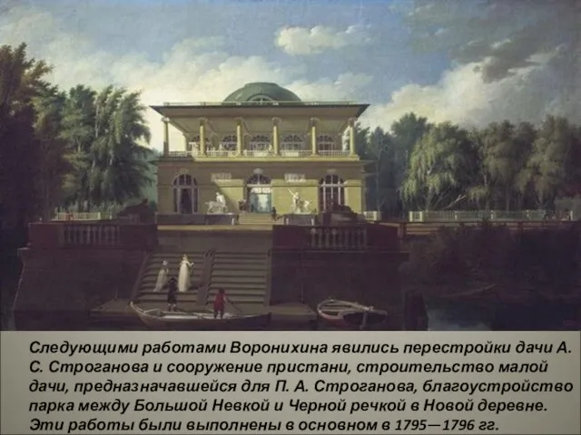 Следующими работами Воронихина явились перестройки дачи А. С. Строганова и сооружение пристани,