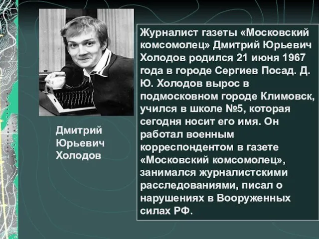 Журналист газеты «Московский комсомолец» Дмитрий Юрьевич Холодов родился 21 июня 1967 года