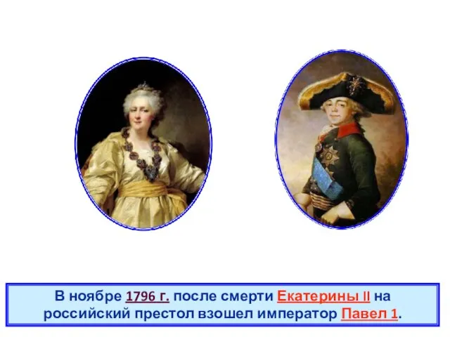 В ноябре 1796 г. после смерти Екатерины II на российский престол взошел император Павел 1.