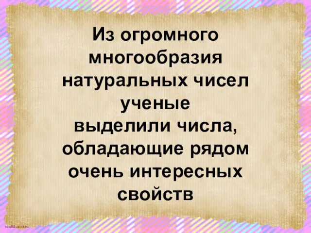 Из огромного многообразия натуральных чисел ученые выделили числа, обладающие рядом очень интересных свойств