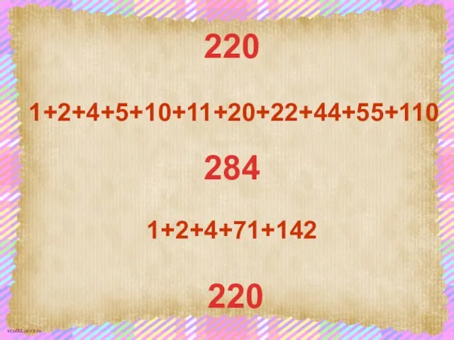 220 1+2+4+5+10+11+20+22+44+55+110 284 1+2+4+71+142 220