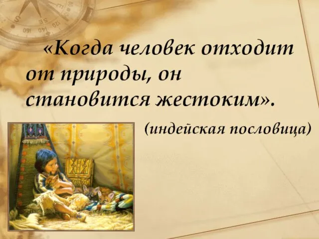 «Когда человек отходит от природы, он становится жестоким». (индейская пословица)