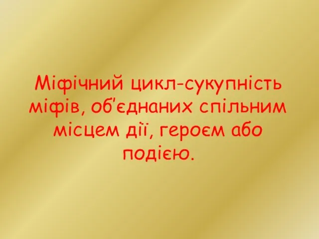 Міфічний цикл-сукупність міфів, об’єднаних спільним місцем дії, героєм або подією.