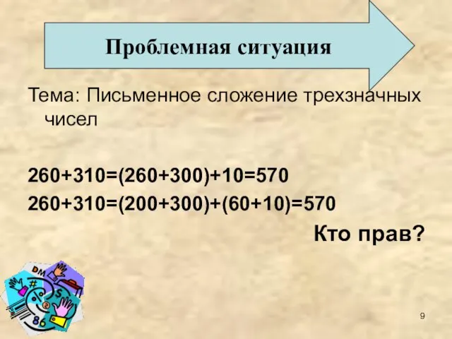 Тема: Письменное сложение трехзначных чисел 260+310=(260+300)+10=570 260+310=(200+300)+(60+10)=570 Кто прав? Проблемная ситуация