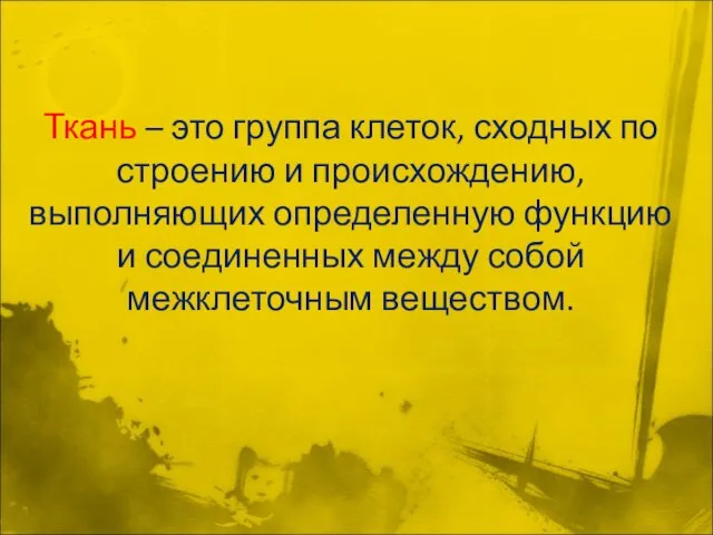 Ткань – это группа клеток, сходных по строению и происхождению, выполняющих определенную