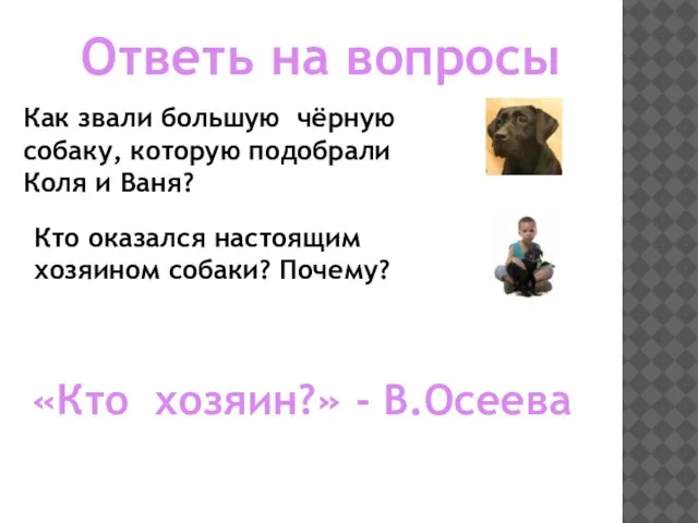 Ответь на вопросы Кто оказался настоящим хозяином собаки? Почему? «Кто хозяин?» - В.Осеева