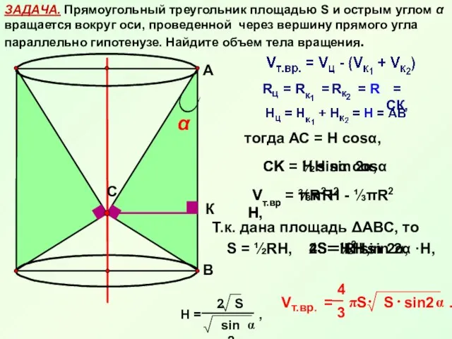 ЗАДАЧА. Прямоугольный треугольник площадью S и острым углом α вращается вокруг оси,