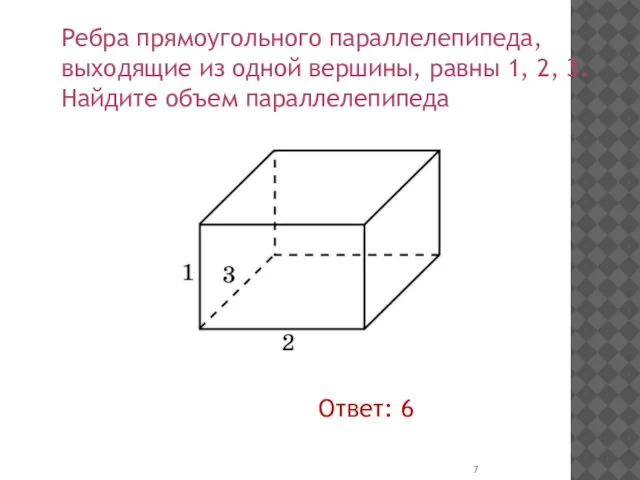 Ребра прямоугольного параллелепипеда, выходящие из одной вершины, равны 1, 2, 3. Найдите объем параллелепипеда Ответ: 6