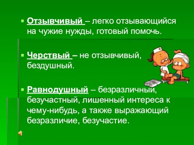 Отзывчивый – легко отзывающийся на чужие нужды, готовый помочь. Черствый – не