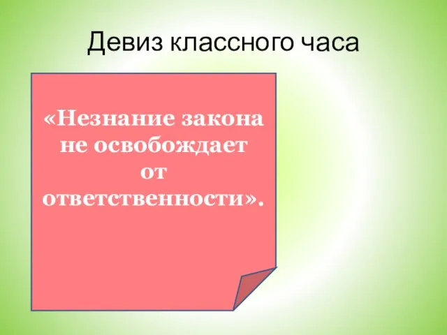 Девиз классного часа «Незнание закона не освобождает от ответственности».