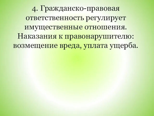 4. Гражданско-правовая ответственность регулирует имущественные отношения. Наказания к правонарушителю: возмещение вреда, уплата ущерба.