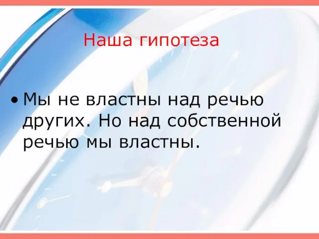 Наша гипотеза Мы не властны над речью других. Но над собственной речью мы властны.