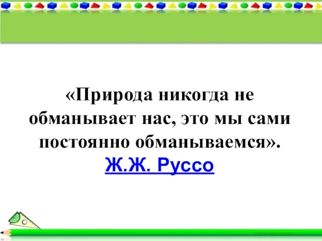 «Природа никогда не обманывает нас, это мы сами постоянно обманываемся». Ж.Ж. Руссо