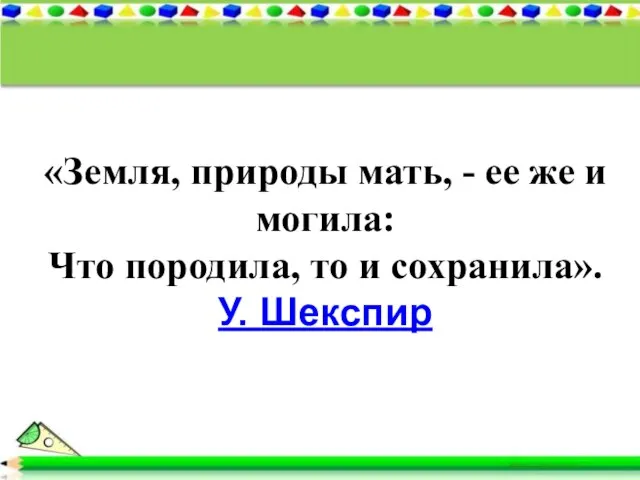 «Земля, природы мать, - ее же и могила: Что породила, то и сохранила». У. Шекспир