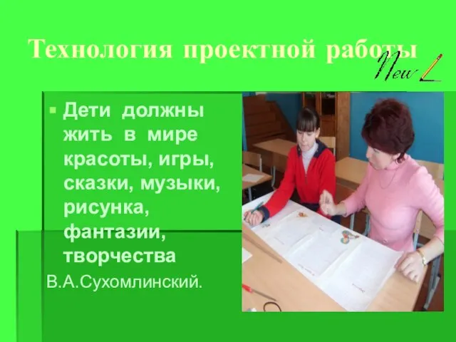 Технология проектной работы Дети должны жить в мире красоты, игры, сказки, музыки, рисунка, фантазии, творчества В.А.Сухомлинский.