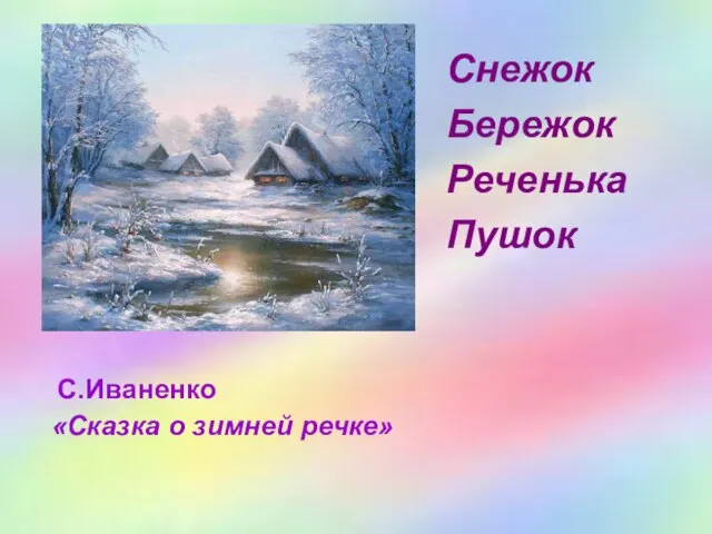 С.Иваненко «Сказка о зимней речке» Снежок Бережок Реченька Пушок