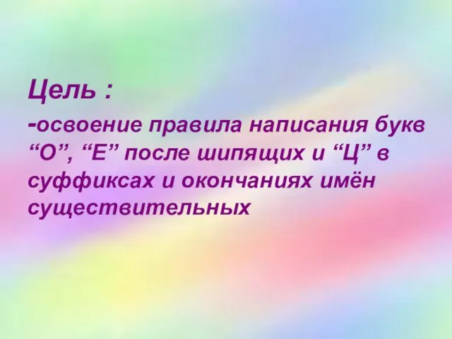 Цель : -освоение правила написания букв “О”, “Е” после шипящих и “Ц”