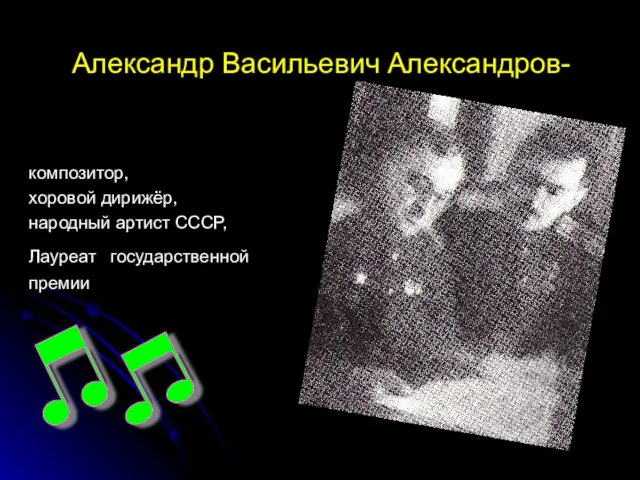 Александр Васильевич Александров- композитор, хоровой дирижёр, народный артист СССР, Лауреат государственной премии
