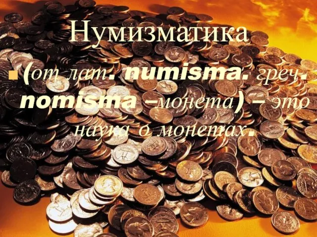 Нумизматика (от лат. numisma. греч. nomisma –монета) – это наука о монетах.