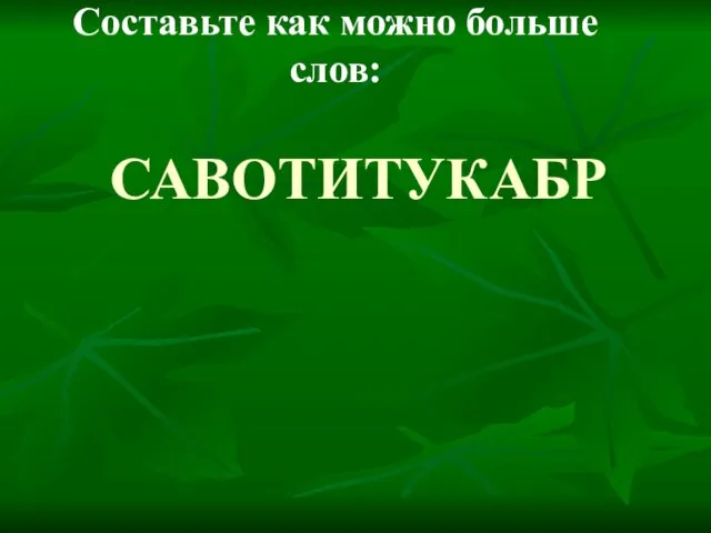 САВОТИТУКАБР Составьте как можно больше слов: