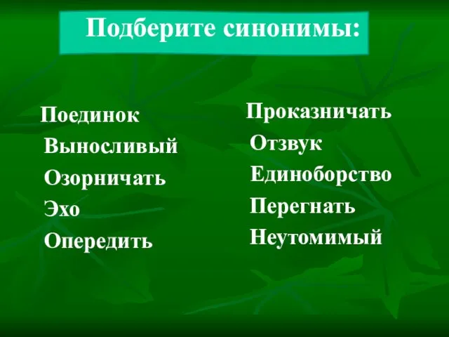 Подберите синонимы: Поединок Выносливый Озорничать Эхо Опередить Проказничать Отзвук Единоборство Перегнать Неутомимый