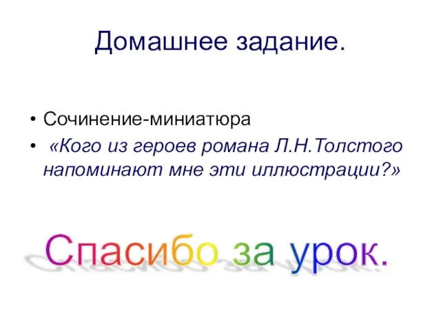 Домашнее задание. Сочинение-миниатюра «Кого из героев романа Л.Н.Толстого напоминают мне эти иллюстрации?» Спасибо за урок.