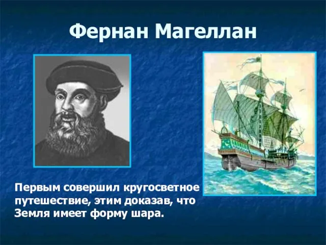 Фернан Магеллан Первым совершил кругосветное путешествие, этим доказав, что Земля имеет форму шара.