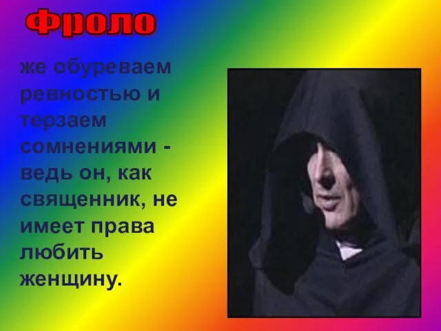 же обуреваем ревностью и терзаем сомнениями - ведь он, как священник, не