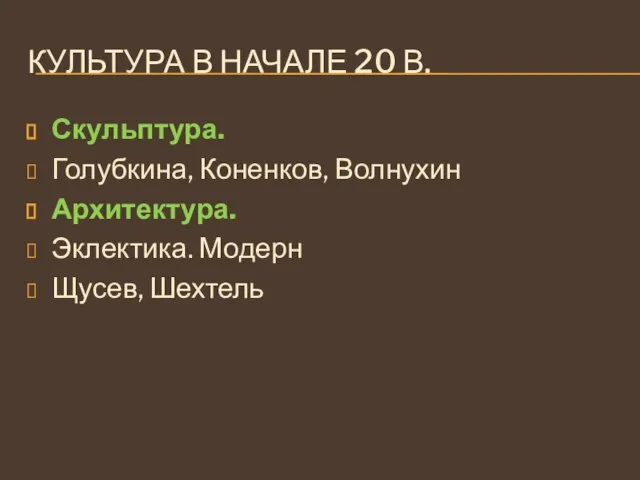 КУЛЬТУРА В НАЧАЛЕ 20 В. Скульптура. Голубкина, Коненков, Волнухин Архитектура. Эклектика. Модерн Щусев, Шехтель