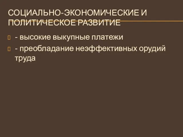 СОЦИАЛЬНО-ЭКОНОМИЧЕСКИЕ И ПОЛИТИЧЕСКОЕ РАЗВИТИЕ - высокие выкупные платежи - преобладание неэффективных орудий труда