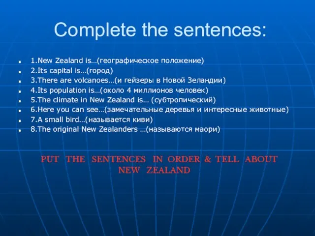 Complete the sentences: 1.New Zealand is…(географическое положение) 2.Its capital is…(город) 3.There are