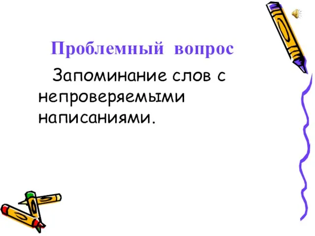 Проблемный вопрос Запоминание слов с непроверяемыми написаниями.