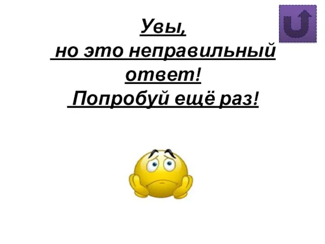 Увы, но это неправильный ответ! Попробуй ещё раз!