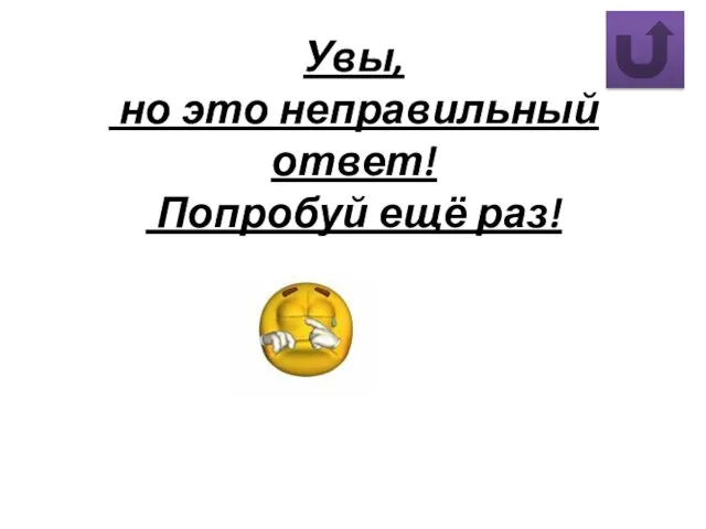 Увы, но это неправильный ответ! Попробуй ещё раз!