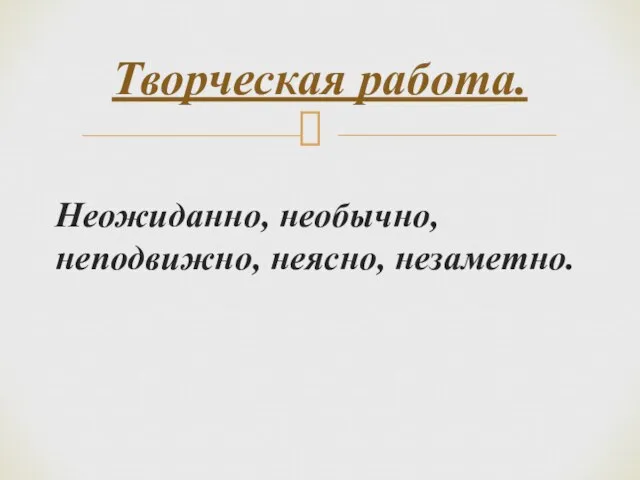 Неожиданно, необычно, неподвижно, неясно, незаметно. Творческая работа.