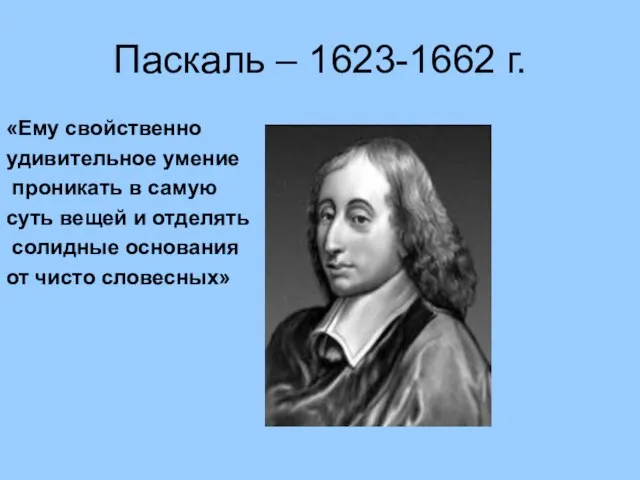 Паскаль – 1623-1662 г. «Ему свойственно удивительное умение проникать в самую суть