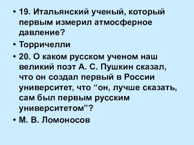 19. Итальянский ученый, который первым измерил атмосферное давление? Торричелли 20. О каком