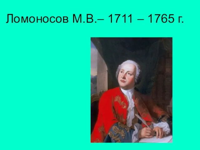 Ломоносов М.В.– 1711 – 1765 г.