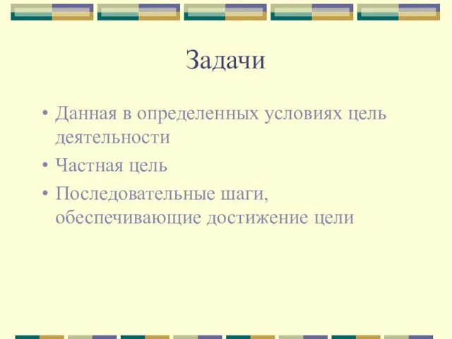 Задачи Данная в определенных условиях цель деятельности Частная цель Последовательные шаги, обеспечивающие достижение цели