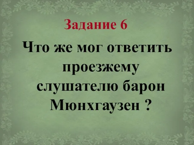 Задание 6 Что же мог ответить проезжему слушателю барон Мюнхгаузен ?