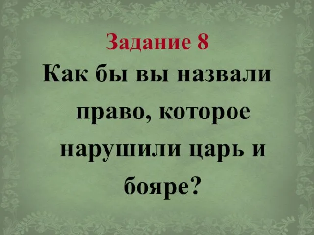 Задание 8 Как бы вы назвали право, которое нарушили царь и бояре?