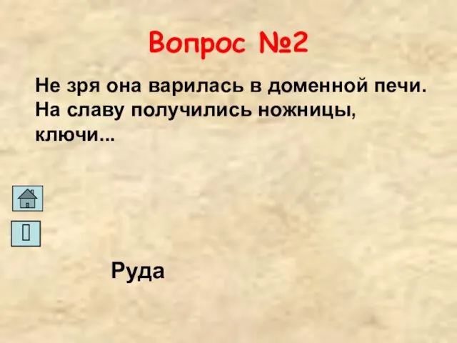 Вопрос №2 Не зря она варилась в доменной печи. На славу получились ножницы, ключи... Руда ?