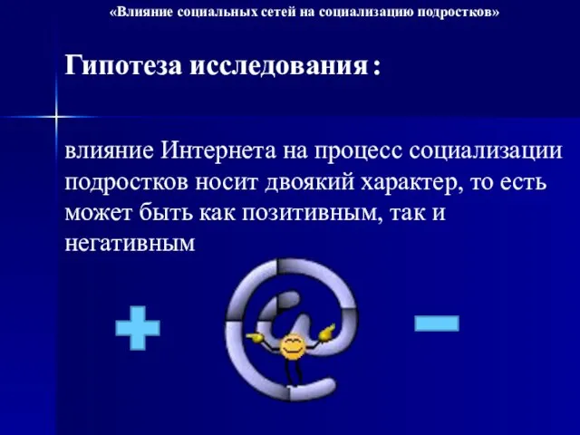 Гипотеза исследования : влияние Интернета на процесс социализации подростков носит двоякий характер,