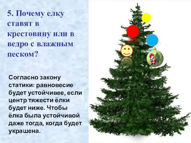 Согласно закону статики: равновесие будет устойчивее, если центр тяжести ёлки будет ниже.