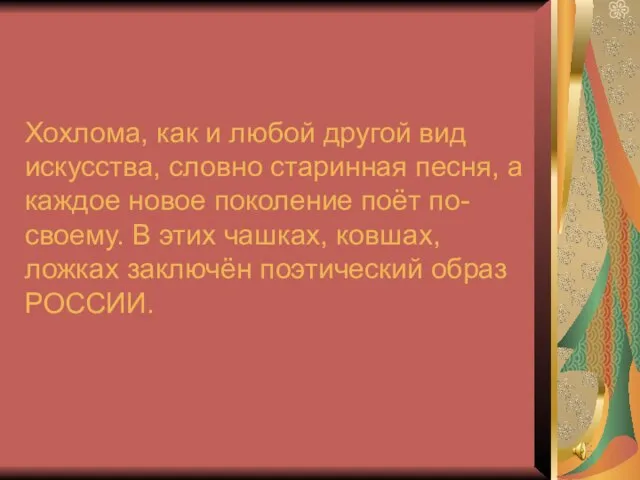 Хохлома, как и любой другой вид искусства, словно старинная песня, а каждое