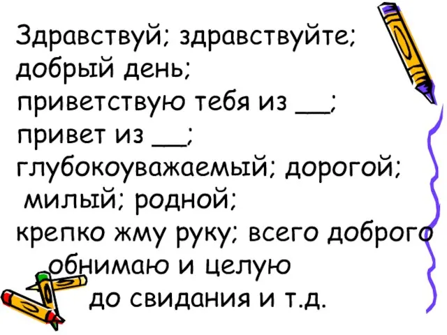 Здравствуй; здравствуйте; добрый день; приветствую тебя из __; привет из __; глубокоуважаемый;