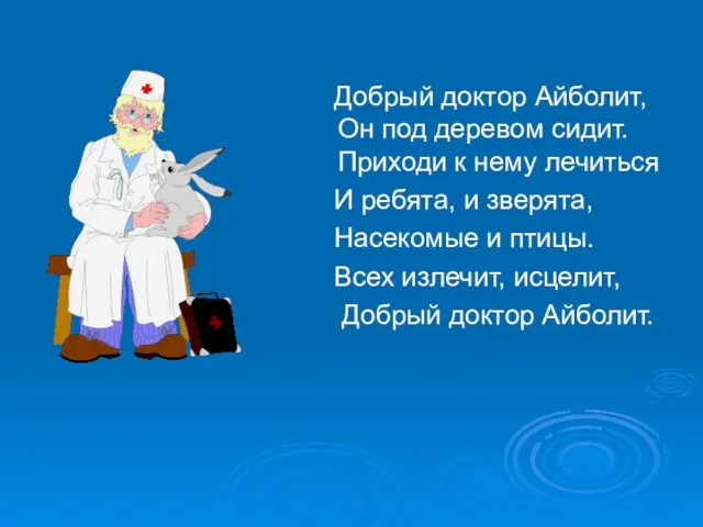 Добрый доктор Айболит, Он под деревом сидит. Приходи к нему лечиться И