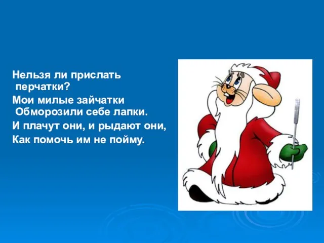 Нельзя ли прислать перчатки? Мои милые зайчатки Обморозили себе лапки. И плачут